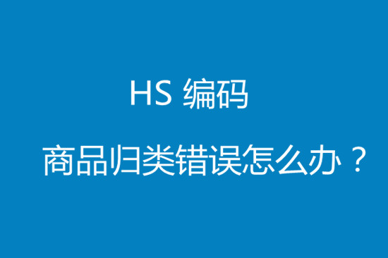 进口货物hs编码归类错误该怎么处理?