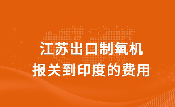 江苏出口制氧机报关到印度的费用