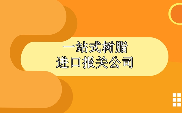 一站式树脂进口报关公司为大家讲解一下报关流程