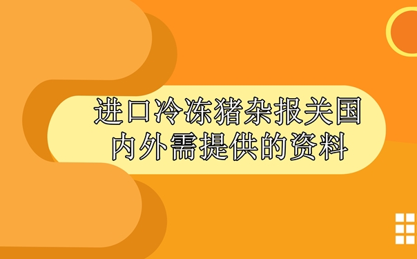 进口冷冻猪杂报关国内外需提供什么资料