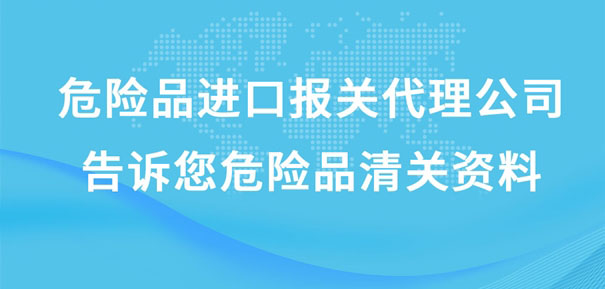 危险品进口报关代理公司告诉您危险品清关资料