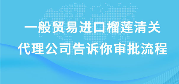 一般贸易进口榴莲清关代理公司告诉你审批流程