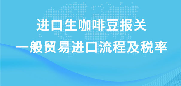 进口生咖啡豆报关一般贸易进口流程及税率