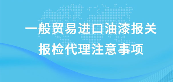 一般贸易进口油漆报关报检代理注意事项