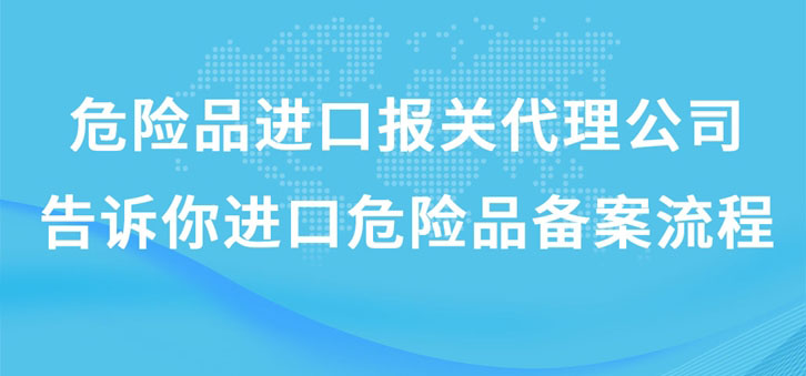 上海危险品进口报关代理公司告诉你进口危险品备案流程