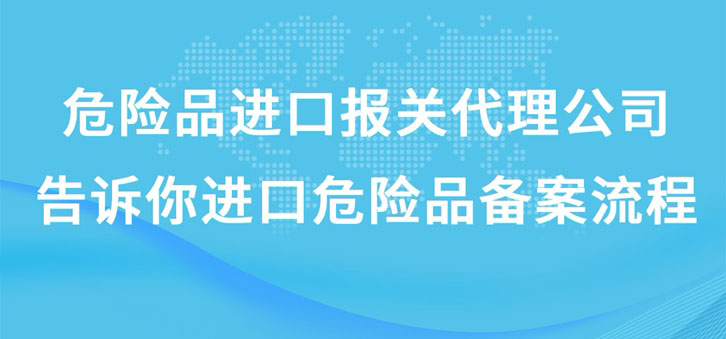 上海危险品进口报关代理公司告诉你进口危险品备案流程