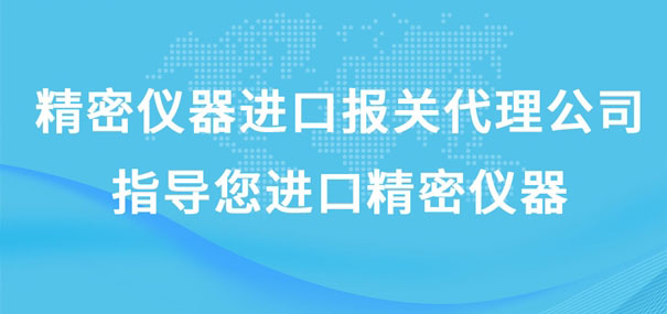 精密仪器进口报关代理公司指导您进口精密仪器