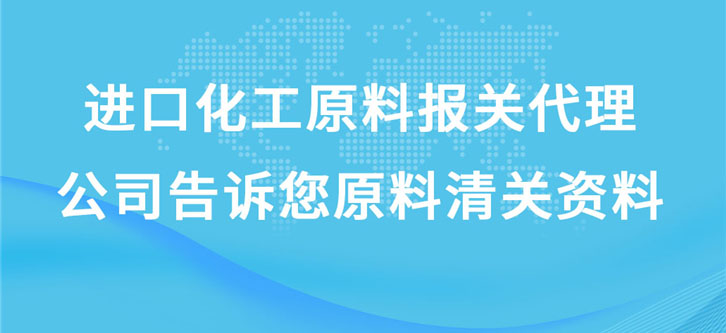 进口化工原料报关代理公司告诉您原料清关资料