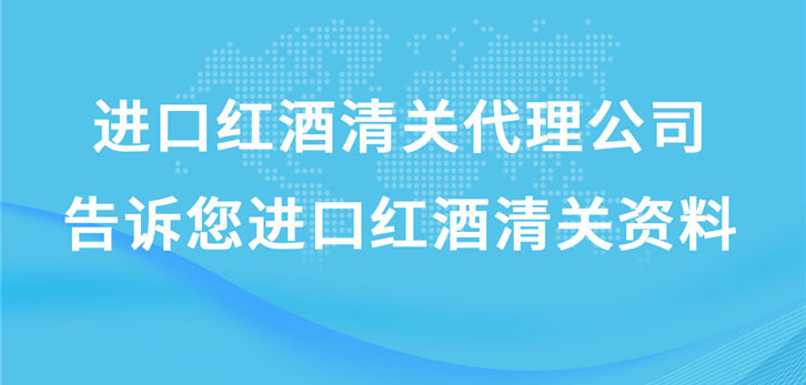 进口红酒清关代理公司告诉您进口红酒清关资料