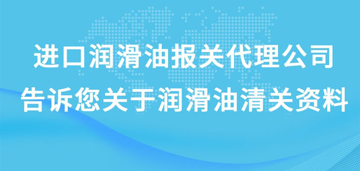 进口润滑油报关代理公司告诉您关于润滑油清关资料