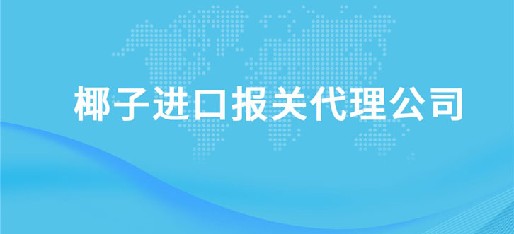 椰子进口报关代理公司