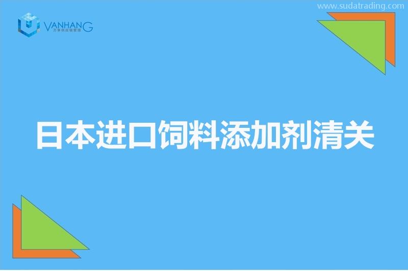 日本进口饲料添加剂清关以及准入相关知识