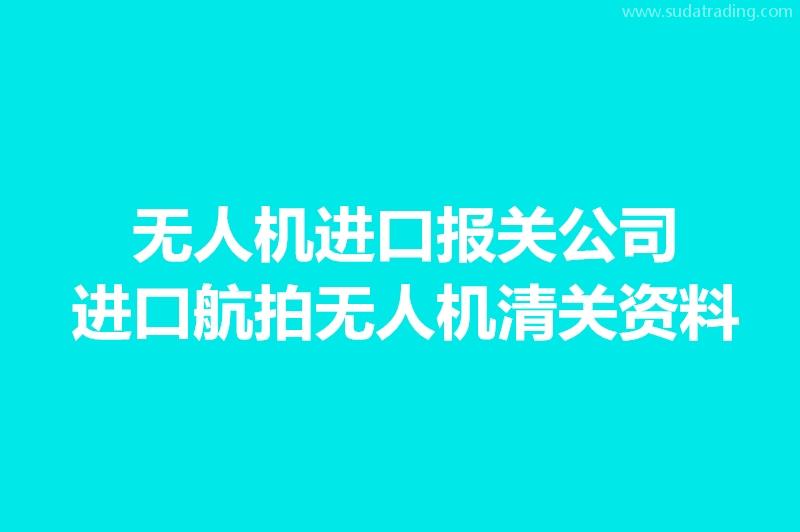 无人机进口报关公司:进口航拍无人机清关资料