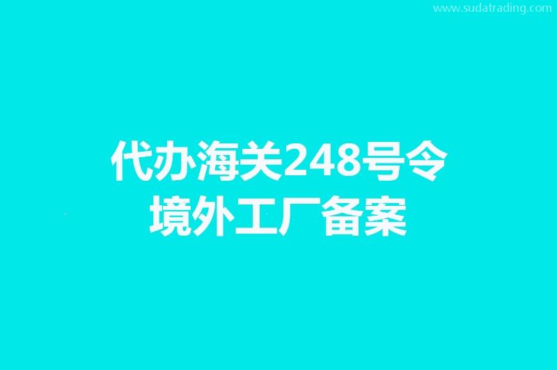 代办海关248号令境外工厂备案手续时间