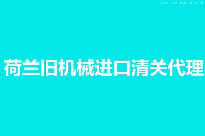 荷兰旧机械进口清关代理单证资料有这几样