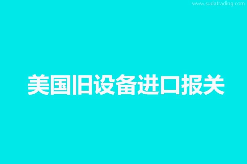 美国旧设备进口报关门到门一条龙服务