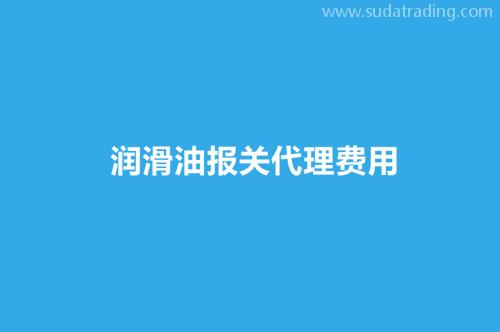 润滑油报关代理费用以及关税