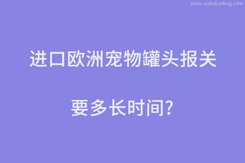 进口欧洲宠物罐头报关要多长时间？