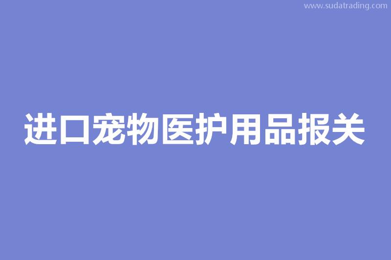 进口宠物医护用品报关要注意这些事项宠物医疗器械进口