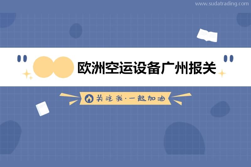 欧洲空运设备广州报关的具体流程以及基本单证资料