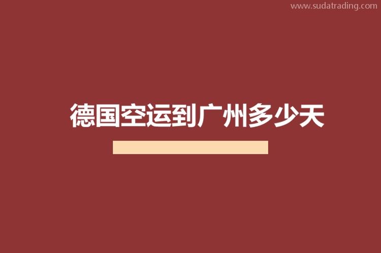 德国空运到广州多少天?德国进口货物到广州机场需要多少时间?