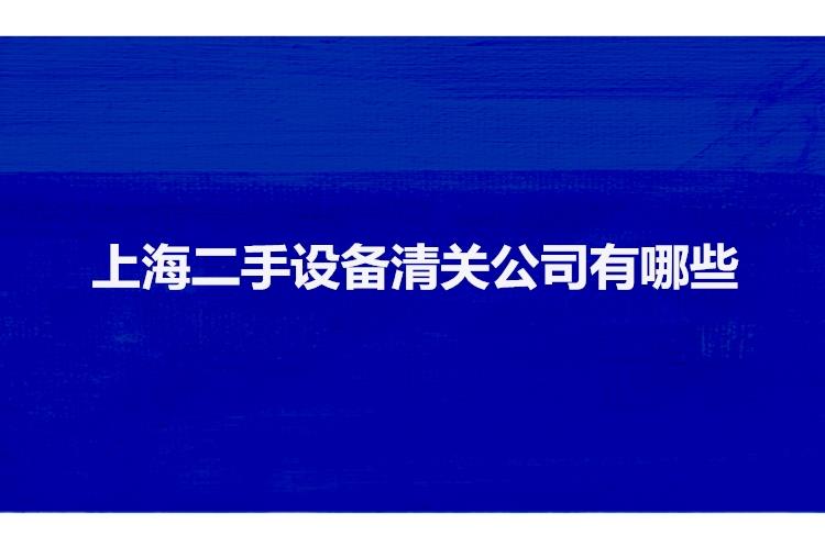 上海二手设备清关公司有哪些二手机械设备上海报关行